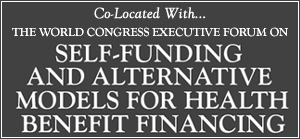 Co-Located with the World Congress Executive Forum on Self Funding and Alternative Models for Health Benefit Financing